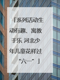 系列活动生动有趣、寓教于乐 河北少年儿童花样过“六一”
