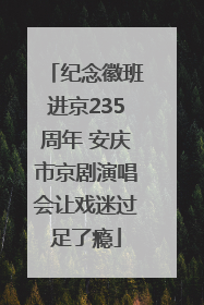 纪念徽班进京235周年 安庆市京剧演唱会让戏迷过足了瘾