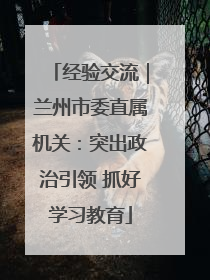 经验交流｜兰州市委直属机关：突出政治引领 抓好学习教育