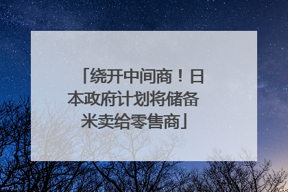 绕开中间商！日本政府计划将储备米卖给零售商