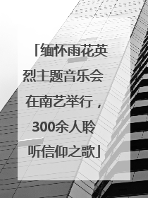 缅怀雨花英烈主题音乐会在南艺举行，300余人聆听信仰之歌