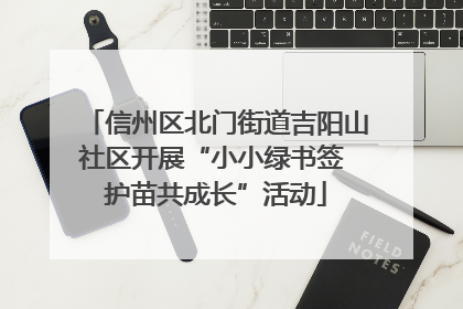信州区北门街道吉阳山社区开展“小小绿书签 护苗共成长”活动