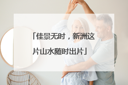 佳景无时，新洲这片山水随时出片