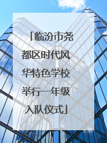 临汾市尧都区时代风华特色学校举行一年级入队仪式