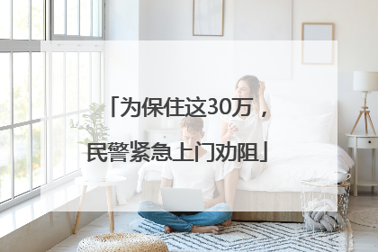 为保住这30万，民警紧急上门劝阻