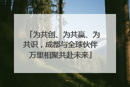 为共创、为共赢、为共识，成都与全球伙伴万里相聚共赴未来