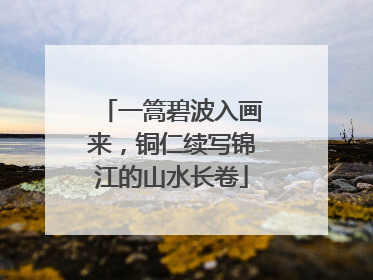 一篙碧波入画来，铜仁续写锦江的山水长卷