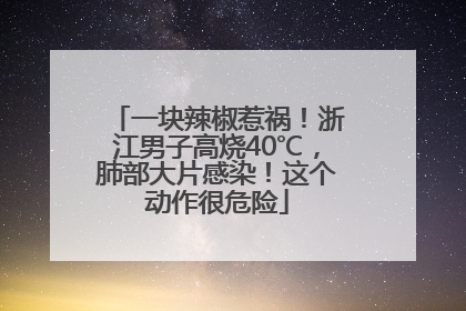 一块辣椒惹祸！浙江男子高烧40℃，肺部大片感染！这个动作很危险