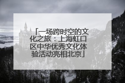 一场跨时空的文化之旅：上海虹口区中华优秀文化体验活动亮相北京