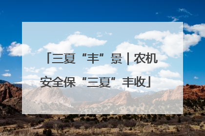 三夏“丰”景｜农机安全保“三夏”丰收