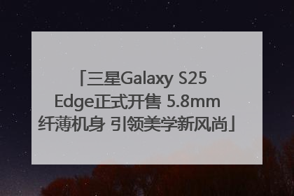 三星Galaxy S25 Edge正式开售 5.8mm纤薄机身 引领美学新风尚