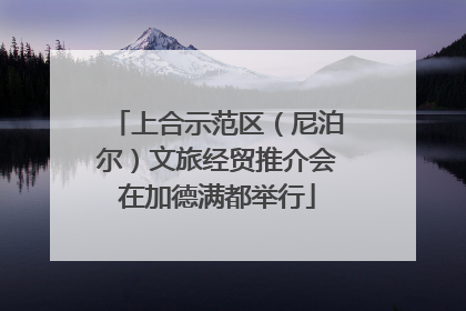上合示范区（尼泊尔）文旅经贸推介会在加德满都举行