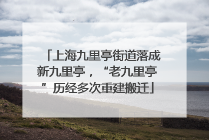 上海九里亭街道落成新九里亭，“老九里亭”历经多次重建搬迁