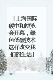 上海国际碳中和博览会开幕，绿色低碳技术这样改变我们的生活