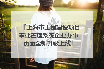 上海市工程建设项目审批管理系统企业办事页面全新升级上线