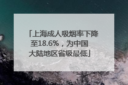 上海成人吸烟率下降至18.6%，为中国大陆地区省级最低