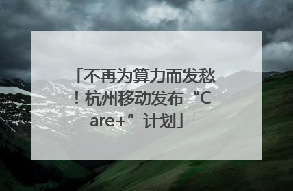 不再为算力而发愁！杭州移动发布“Care+”计划