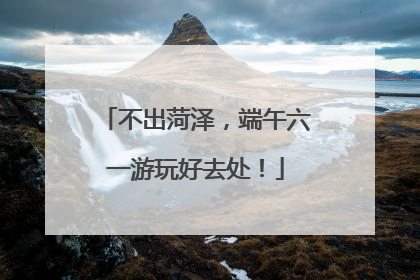 不出菏泽，端午六一游玩好去处！