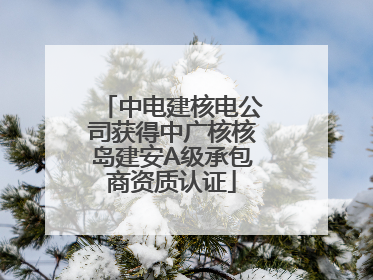 中电建核电公司获得中广核核岛建安A级承包商资质认证