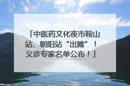 中医药文化夜市鞍山站、朝阳站“出摊”！义诊专家名单公布！