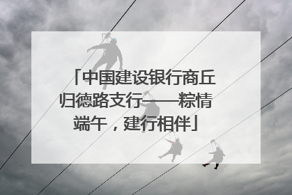 中国建设银行商丘归德路支行——粽情端午，建行相伴