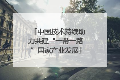 中国技术持续助力共建“一带一路”国家产业发展