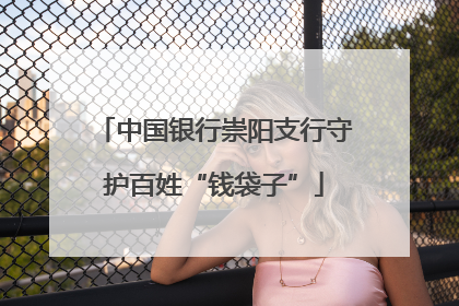 中国银行崇阳支行守护百姓“钱袋子”