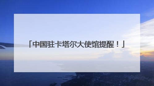中国驻卡塔尔大使馆提醒！