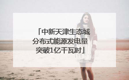 中新天津生态城分布式能源发电量突破1亿千瓦时