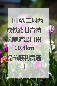 中铁二局西成铁路甘青特长隧道出口段10.4km提前顺利贯通