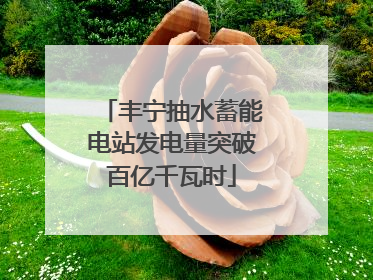 丰宁抽水蓄能电站发电量突破百亿千瓦时