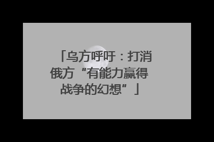 乌方呼吁：打消俄方“有能力赢得战争的幻想”