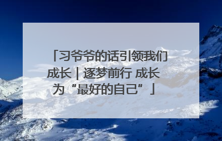 习爷爷的话引领我们成长｜逐梦前行 成长为“最好的自己”