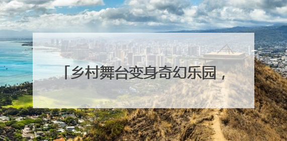 乡村舞台变身奇幻乐园，“童梦奇缘 乐在桦墅”六一主题活动精彩启幕