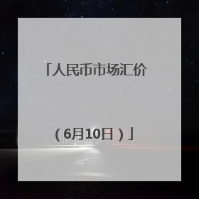 人民币市场汇价（6月10日）