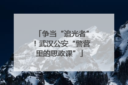 争当“追光者”！武汉公安“警营里的思政课”