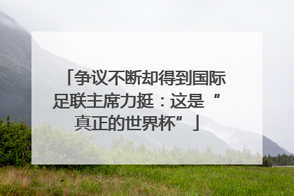 争议不断却得到国际足联主席力挺：这是“真正的世界杯”