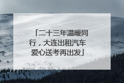 二十三年温暖同行，大连出租汽车爱心送考再出发