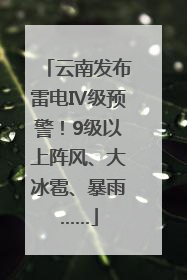云南发布雷电Ⅳ级预警！9级以上阵风、大冰雹、暴雨……