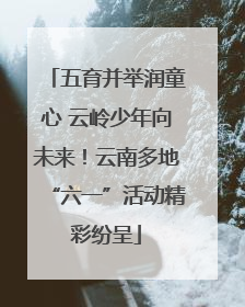 五育并举润童心 云岭少年向未来！云南多地“六一”活动精彩纷呈