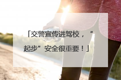 交警宣传进驾校，“起步”安全很重要！