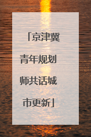 京津冀青年规划师共话城市更新