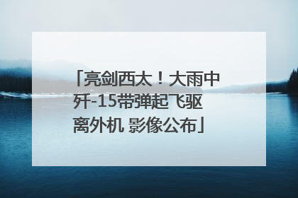 亮剑西太！大雨中歼-15带弹起飞驱离外机 影像公布