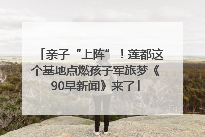 亲子“上阵”！莲都这个基地点燃孩子军旅梦《90早新闻》来了