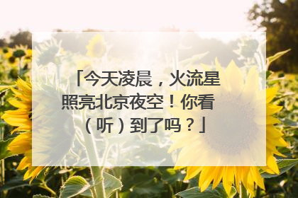 今天凌晨，火流星照亮北京夜空！你看（听）到了吗？