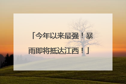今年以来最强！暴雨即将抵达江西！