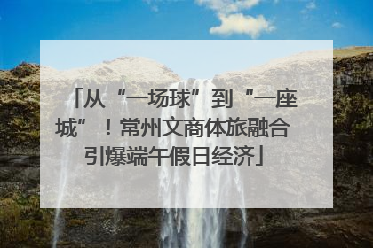 从“一场球”到“一座城”！常州文商体旅融合引爆端午假日经济