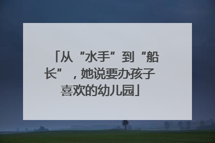 从“水手”到“船长”，她说要办孩子喜欢的幼儿园