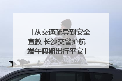 从交通疏导到安全宣教 长沙交警护航端午假期出行平安