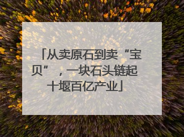 从卖原石到卖“宝贝”，一块石头链起十堰百亿产业